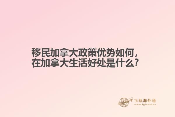 移民加拿大政策優(yōu)勢(shì)如何，在加拿大生活好處是什么？
