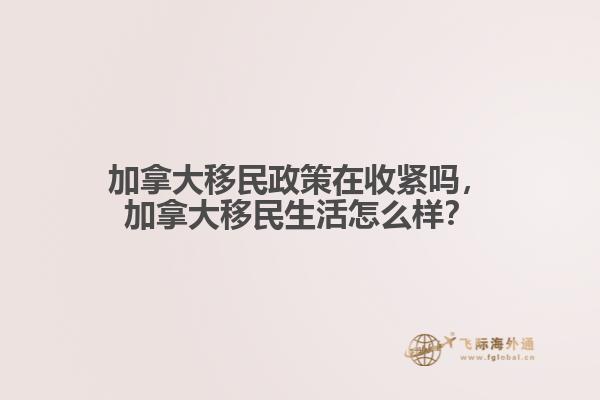 加拿大移民政策在收緊嗎，加拿大移民生活怎么樣？