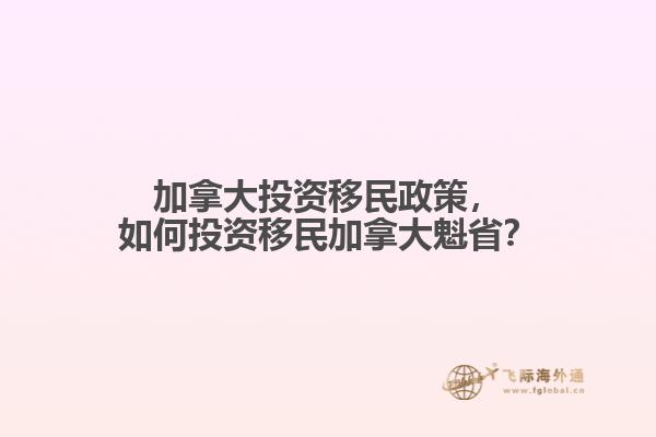 加拿大投資移民政策，如何投資移民加拿大魁省？