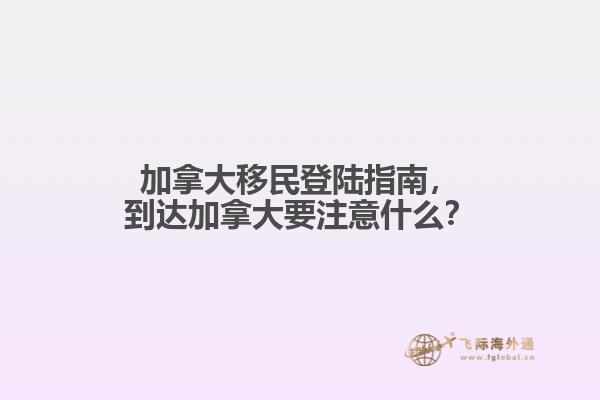加拿大移民登陸指南，到達加拿大要注意什么？