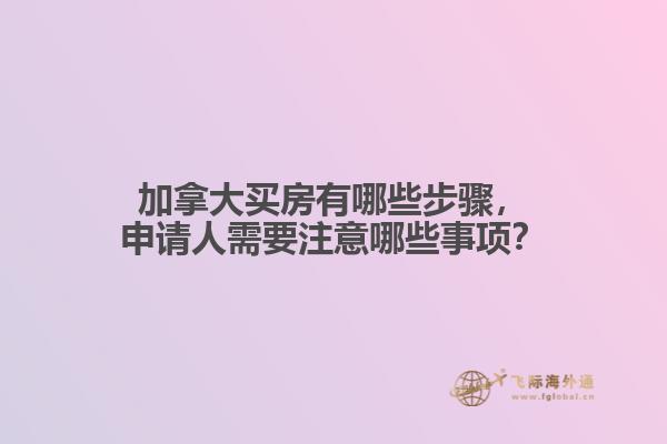 加拿大買房有哪些步驟，申請人需要注意哪些事項？