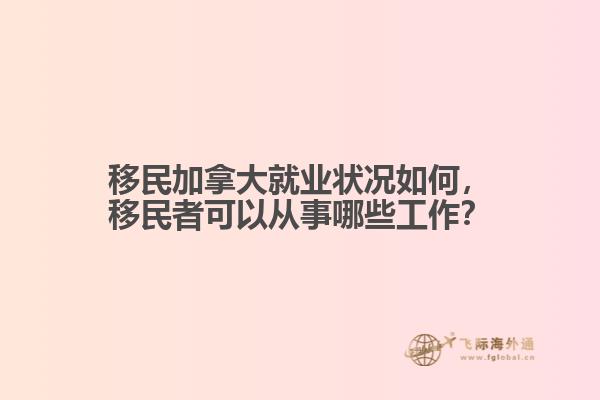 移民加拿大就業(yè)狀況如何，移民者可以從事哪些工作？