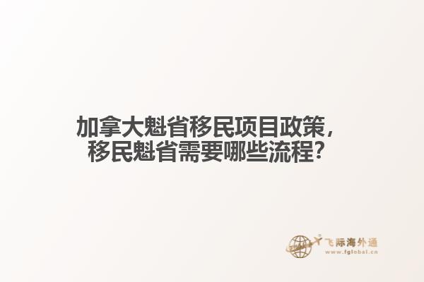 加拿大魁省移民項目政策，移民魁省需要哪些流程？