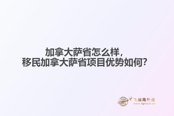 加拿大薩省怎么樣，移民加拿大薩省項目優(yōu)勢如何？