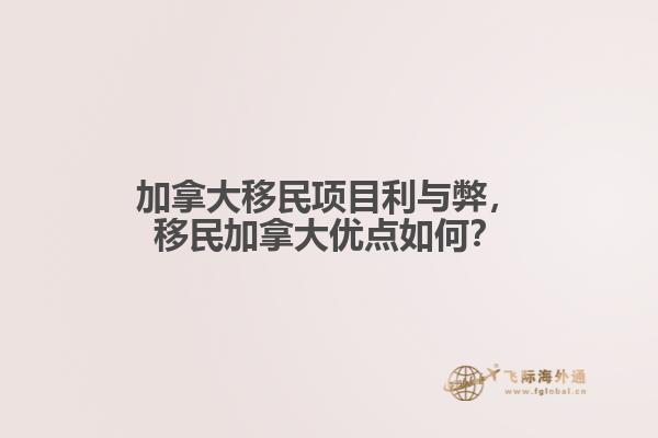 加拿大移民項(xiàng)目利與弊，移民加拿大優(yōu)點(diǎn)如何？