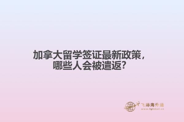 加拿大留學簽證最新政策，哪些人會被遣返？