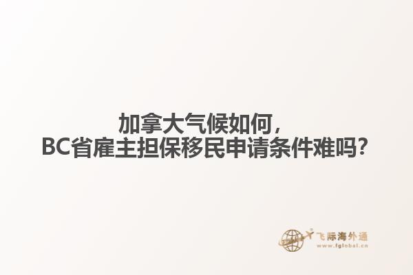 加拿大氣候如何， BC省雇主擔(dān)保移民申請(qǐng)條件難嗎？