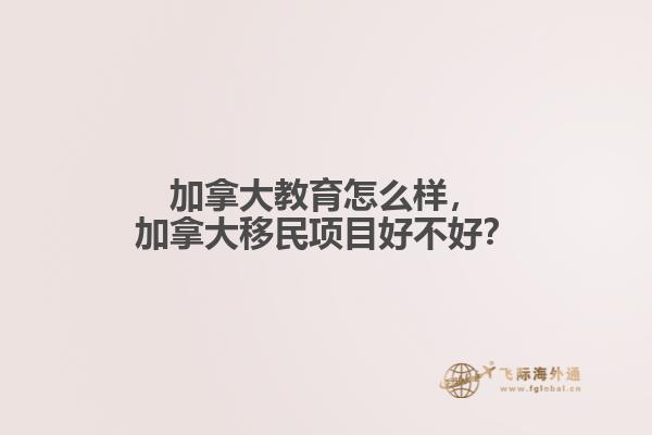 加拿大教育怎么樣，加拿大移民項(xiàng)目好不好？