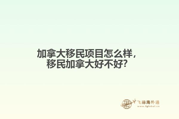 加拿大移民項目怎么樣，移民加拿大好不好？