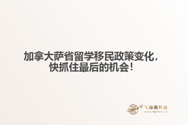 加拿大薩省留學移民政策變化，快抓住最后的機會！