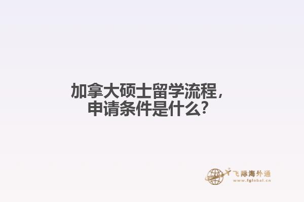 加拿大碩士留學(xué)流程，申請條件是什么？