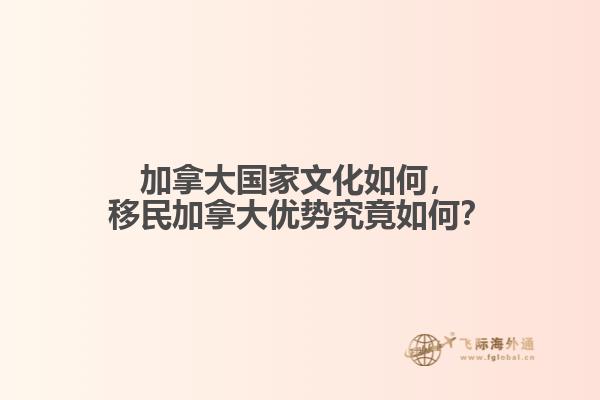 加拿大國家文化如何，移民加拿大優(yōu)勢究竟如何？
