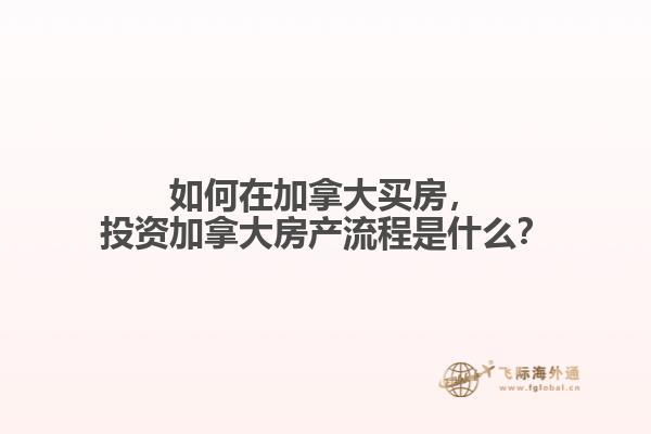 如何在加拿大買房，投資加拿大房產(chǎn)流程是什么？