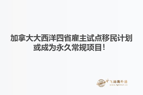 加拿大大西洋四省雇主試點移民計劃或成為永久常規(guī)項目！