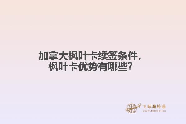 加拿大楓葉卡續(xù)簽條件，楓葉卡優(yōu)勢有哪些？