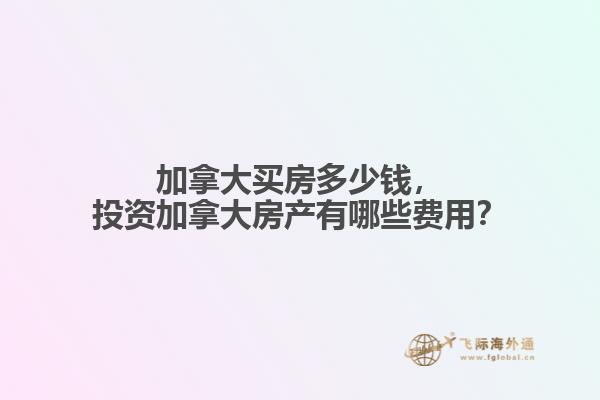 加拿大買房多少錢，投資加拿大房產(chǎn)有哪些費(fèi)用？