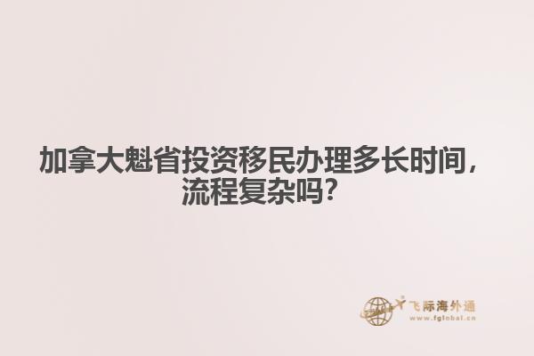加拿大魁省投資移民辦理多長時間，流程復雜嗎？