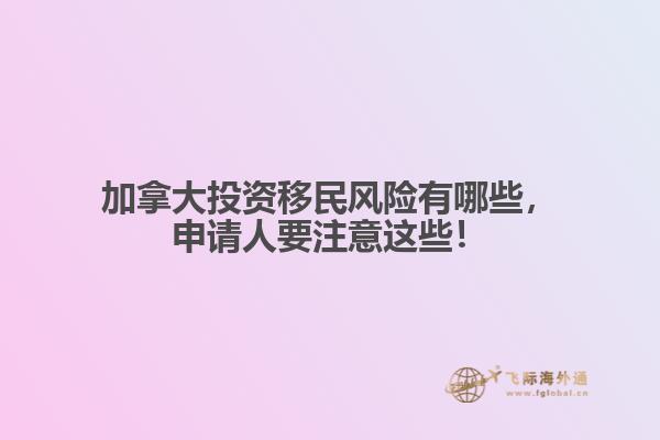 加拿大投資移民風(fēng)險有哪些，申請人要注意這些！