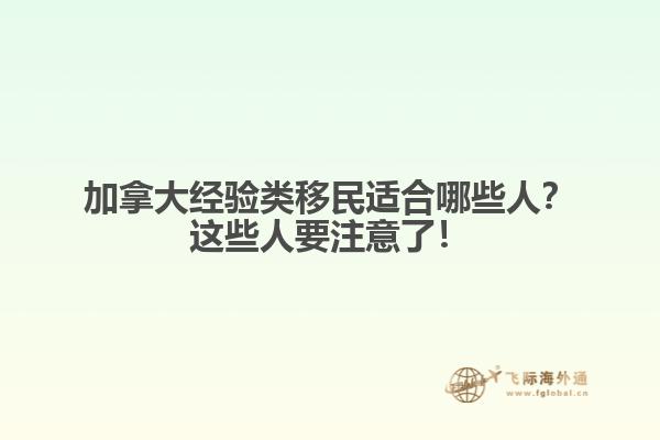 加拿大經(jīng)驗類移民適合哪些人？這些人要注意了！