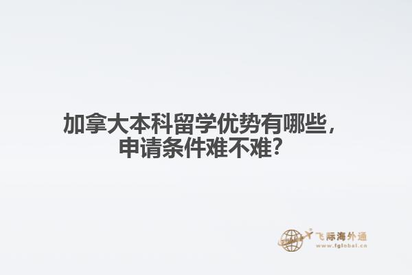 加拿大本科留學(xué)優(yōu)勢(shì)有哪些，申請(qǐng)條件難不難？