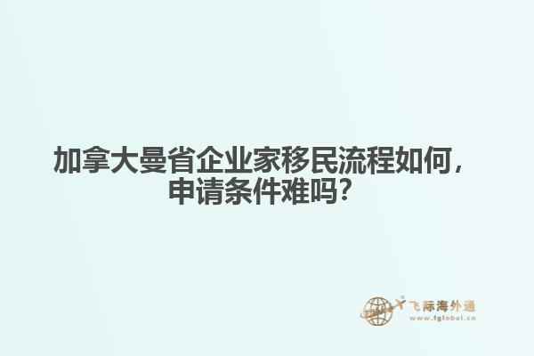 加拿大曼省企業(yè)家移民流程如何，申請(qǐng)條件難嗎？