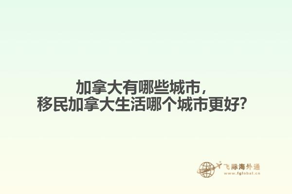 加拿大有哪些城市，移民加拿大生活哪個城市更好？