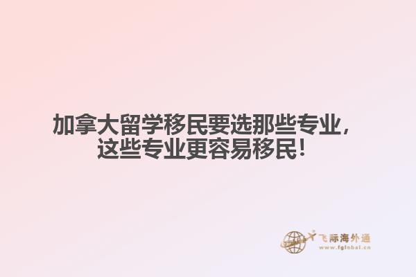 加拿大留學(xué)移民要選那些專業(yè)，這些專業(yè)更容易移民！