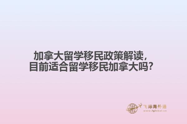 加拿大留學(xué)移民政策解讀，目前適合留學(xué)移民加拿大嗎？