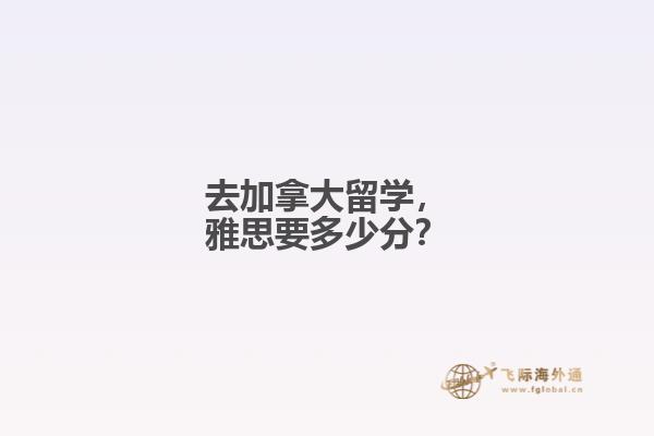 去加拿大留學(xué)，雅思要多少分？