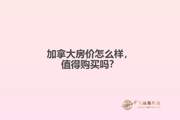 加拿大房價怎么樣，值得購買嗎？