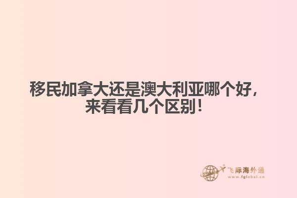 移民加拿大還是澳大利亞哪個好，來看看幾個區(qū)別！