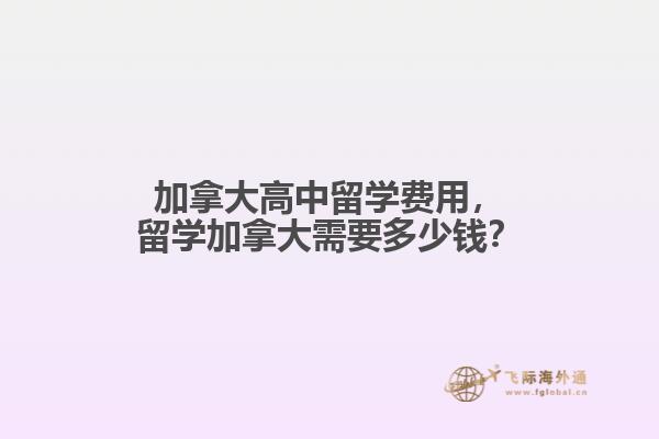 加拿大高中留學費用，留學加拿大需要多少錢？