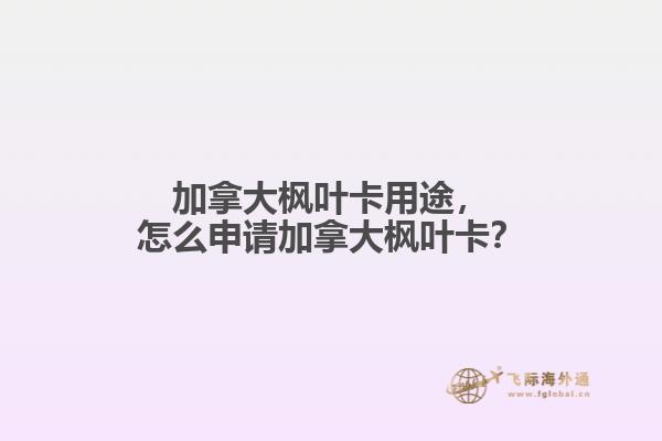 加拿大楓葉卡用途，怎么申請(qǐng)加拿大楓葉卡？