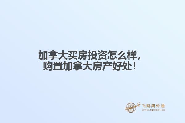 加拿大買房投資怎么樣，購置加拿大房產(chǎn)好處！
