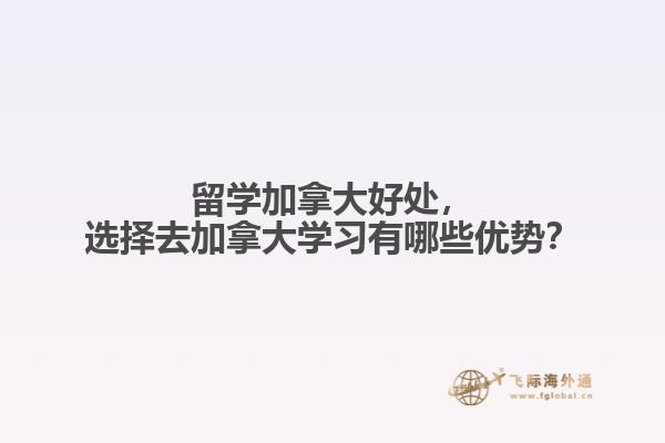 留學(xué)加拿大好處，選擇去加拿大學(xué)習(xí)有哪些優(yōu)勢(shì)？