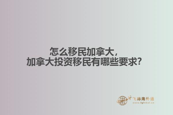 怎么移民加拿大，加拿大投資移民有哪些要求？