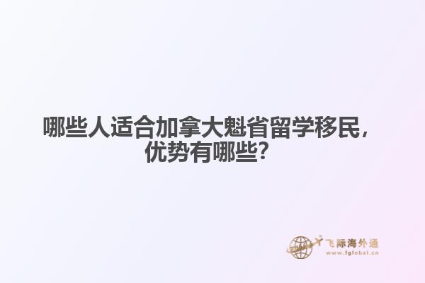 哪些人適合加拿大魁省留學(xué)移民，優(yōu)勢(shì)有哪些？