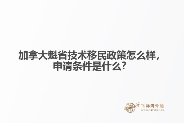 加拿大魁省技術(shù)移民政策怎么樣，申請(qǐng)條件是什么？