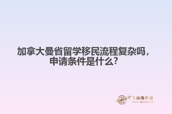 加拿大曼省留學(xué)移民流程復(fù)雜嗎，申請條件是什么？
