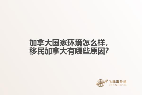加拿大國家環(huán)境怎么樣，移民加拿大有哪些原因？