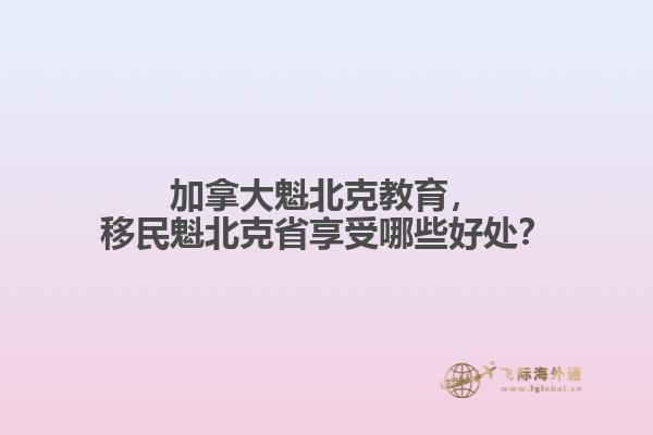 加拿大魁北克教育，移民魁北克省享受哪些好處？