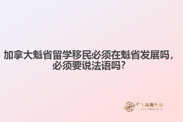 加拿大魁省留學(xué)移民必須在魁省發(fā)展嗎，必須要說法語嗎？