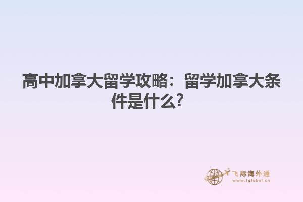 高中加拿大留學攻略：留學加拿大條件是什么？