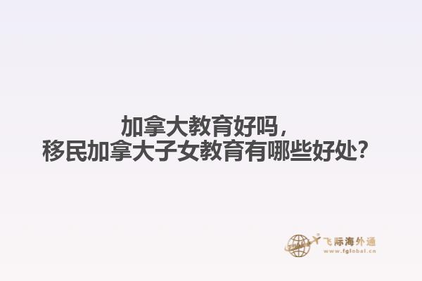 加拿大教育好嗎，移民加拿大子女教育有哪些好處？