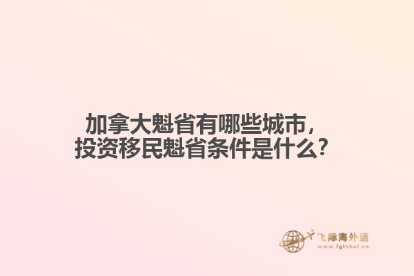 加拿大魁省有哪些城市，投資移民魁省條件是什么？