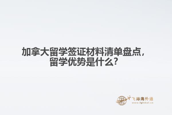 加拿大留學(xué)簽證材料清單盤點，留學(xué)優(yōu)勢是什么？
