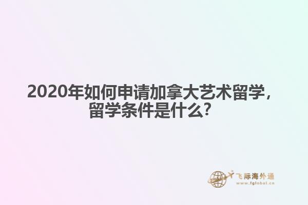 2020年如何申請加拿大藝術(shù)留學(xué)，留學(xué)條件是什么？