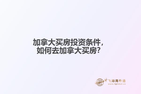 加拿大買房投資條件，如何去加拿大買房？