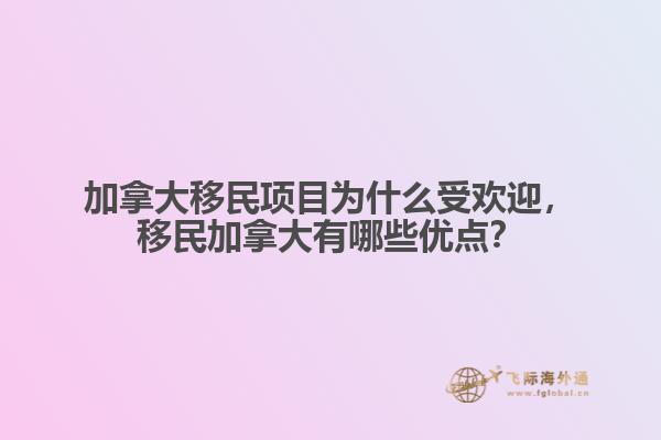 加拿大移民項目為什么受歡迎，移民加拿大有哪些優(yōu)點？