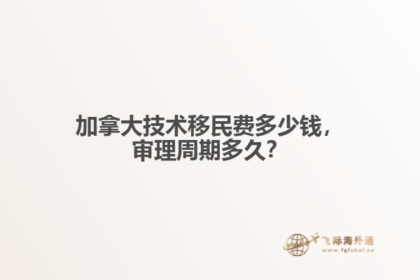加拿大技術(shù)移民費(fèi)多少錢，審理周期多久？
